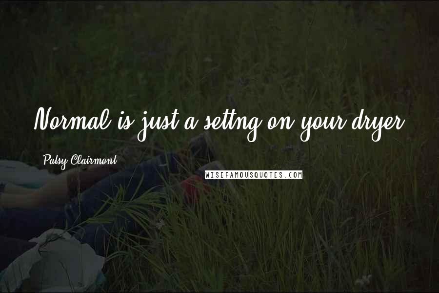 Patsy Clairmont Quotes: Normal is just a settng on your dryer