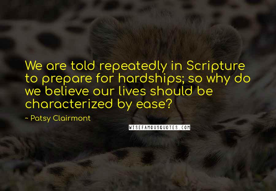 Patsy Clairmont Quotes: We are told repeatedly in Scripture to prepare for hardships; so why do we believe our lives should be characterized by ease?