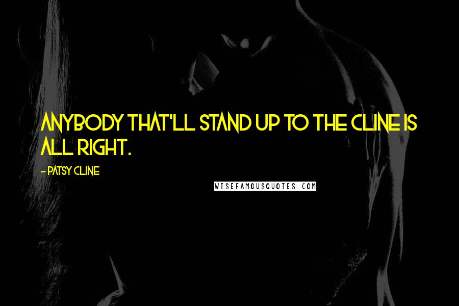 Patsy Cline Quotes: Anybody that'll stand up to The Cline is all right.