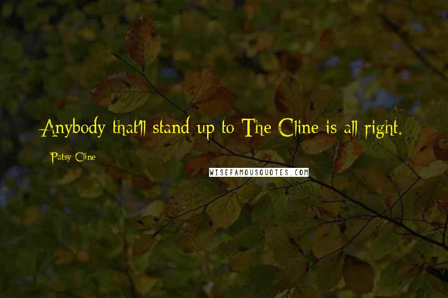 Patsy Cline Quotes: Anybody that'll stand up to The Cline is all right.