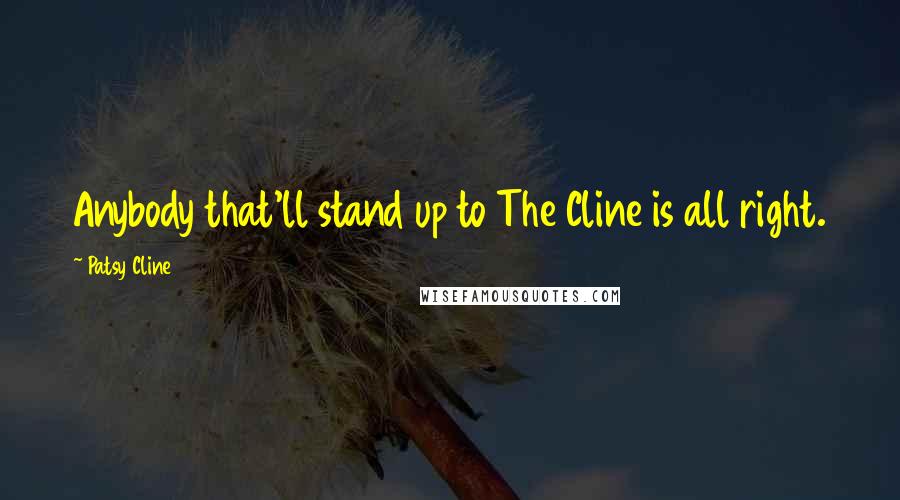 Patsy Cline Quotes: Anybody that'll stand up to The Cline is all right.