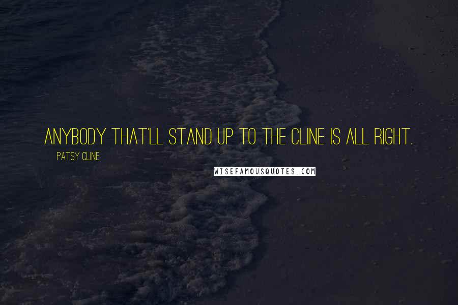 Patsy Cline Quotes: Anybody that'll stand up to The Cline is all right.