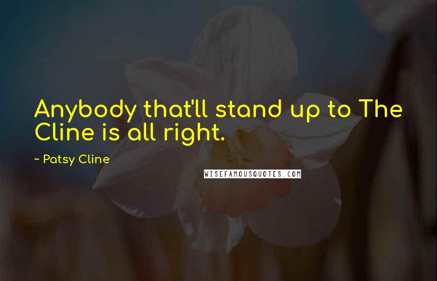 Patsy Cline Quotes: Anybody that'll stand up to The Cline is all right.