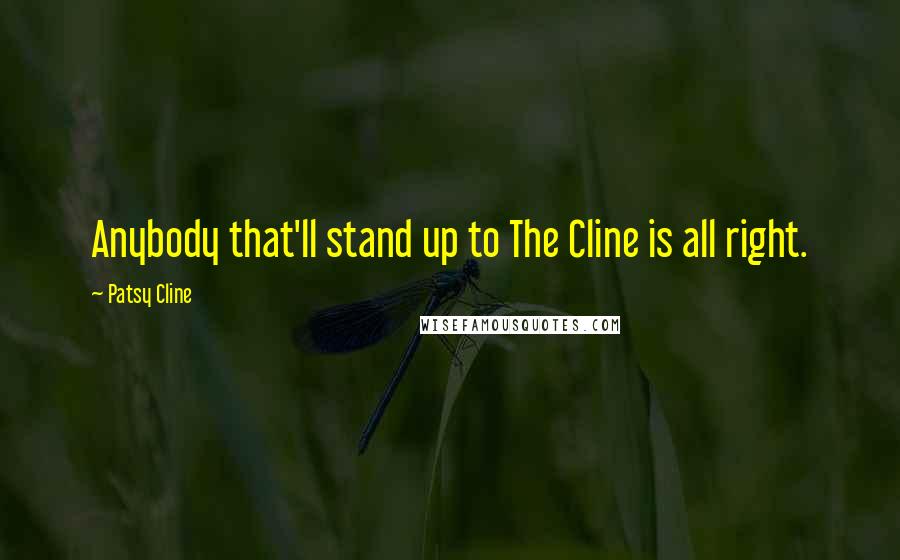 Patsy Cline Quotes: Anybody that'll stand up to The Cline is all right.