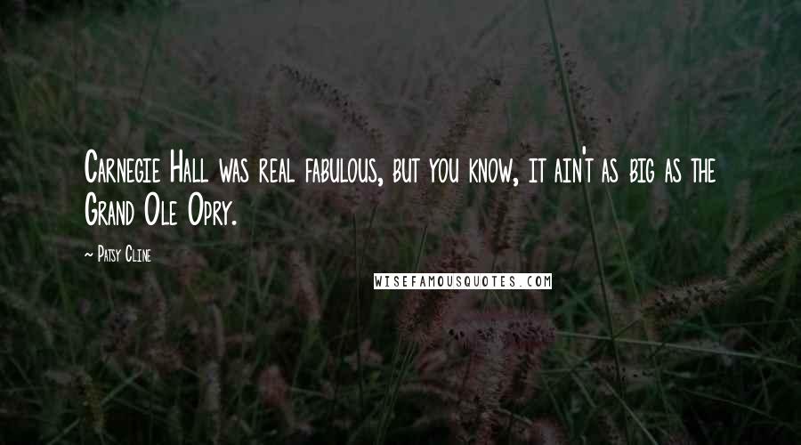 Patsy Cline Quotes: Carnegie Hall was real fabulous, but you know, it ain't as big as the Grand Ole Opry.