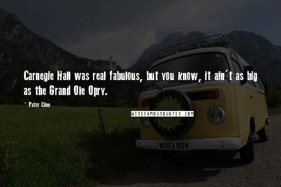 Patsy Cline Quotes: Carnegie Hall was real fabulous, but you know, it ain't as big as the Grand Ole Opry.