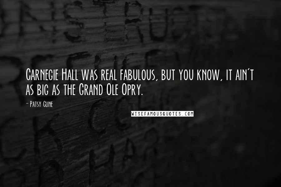 Patsy Cline Quotes: Carnegie Hall was real fabulous, but you know, it ain't as big as the Grand Ole Opry.