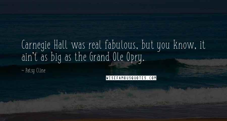 Patsy Cline Quotes: Carnegie Hall was real fabulous, but you know, it ain't as big as the Grand Ole Opry.