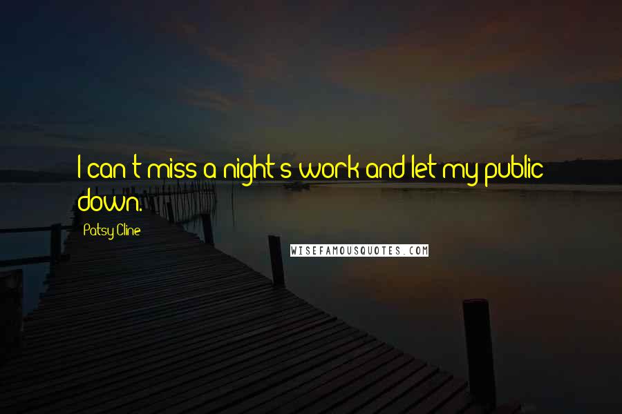 Patsy Cline Quotes: I can't miss a night's work and let my public down.