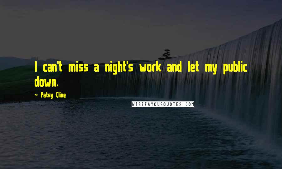 Patsy Cline Quotes: I can't miss a night's work and let my public down.