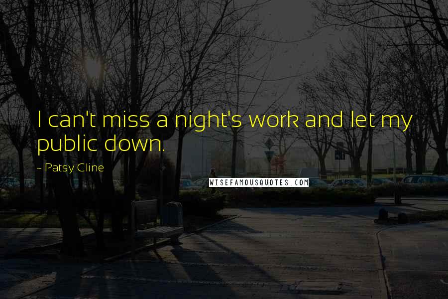 Patsy Cline Quotes: I can't miss a night's work and let my public down.