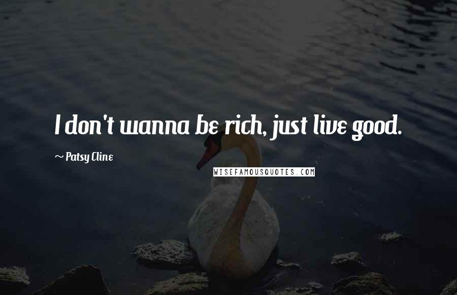 Patsy Cline Quotes: I don't wanna be rich, just live good.