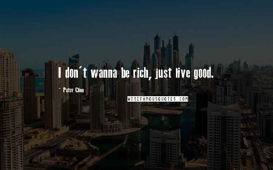 Patsy Cline Quotes: I don't wanna be rich, just live good.