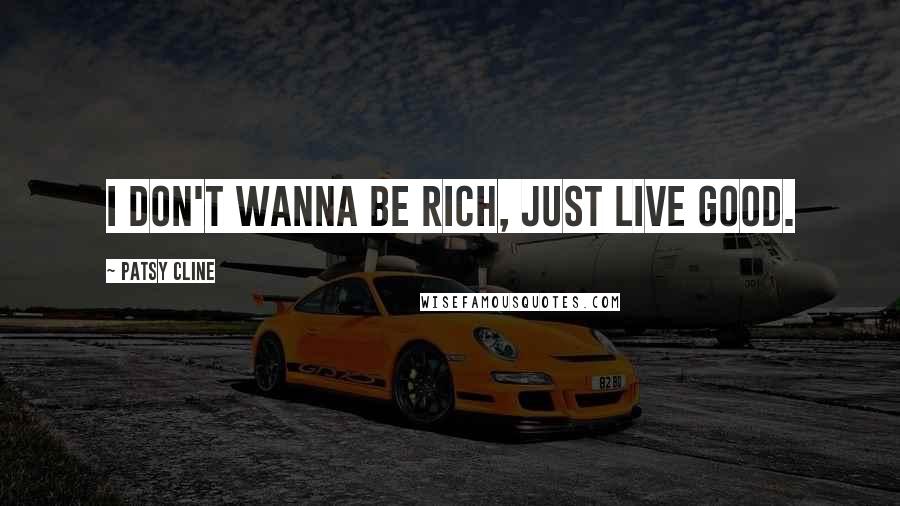 Patsy Cline Quotes: I don't wanna be rich, just live good.