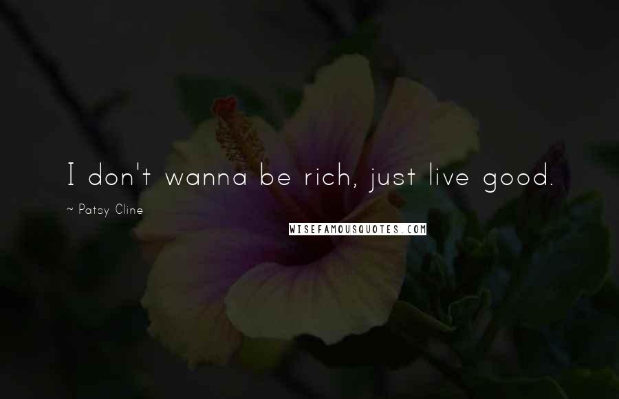Patsy Cline Quotes: I don't wanna be rich, just live good.