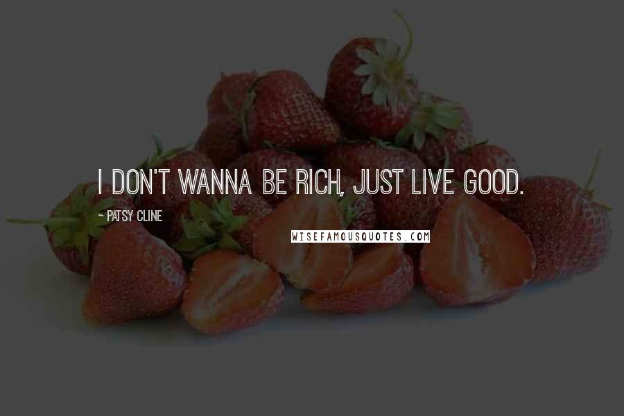 Patsy Cline Quotes: I don't wanna be rich, just live good.