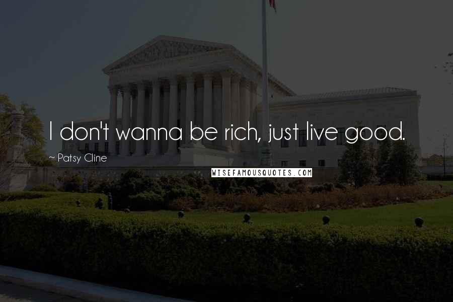 Patsy Cline Quotes: I don't wanna be rich, just live good.