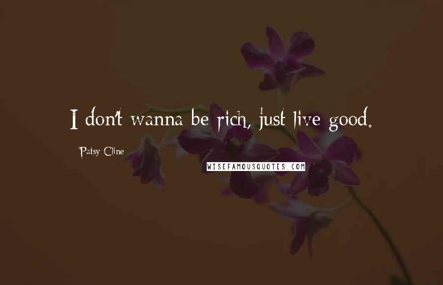 Patsy Cline Quotes: I don't wanna be rich, just live good.