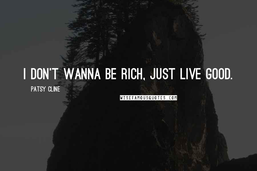 Patsy Cline Quotes: I don't wanna be rich, just live good.