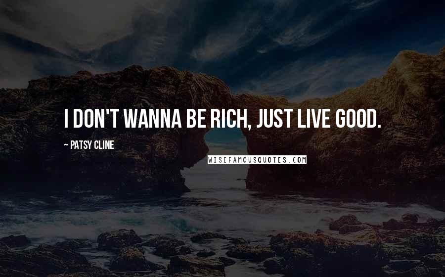 Patsy Cline Quotes: I don't wanna be rich, just live good.