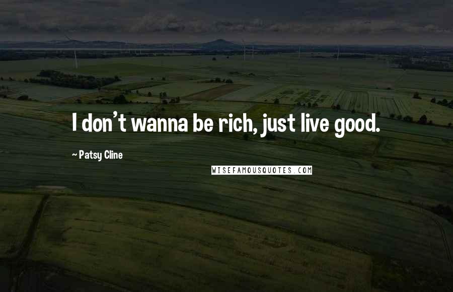 Patsy Cline Quotes: I don't wanna be rich, just live good.