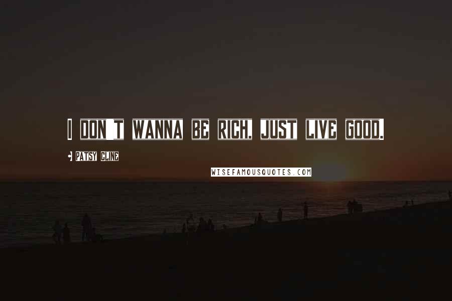 Patsy Cline Quotes: I don't wanna be rich, just live good.