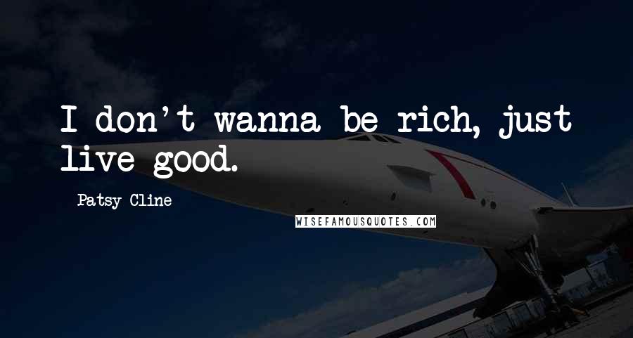 Patsy Cline Quotes: I don't wanna be rich, just live good.