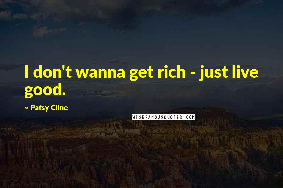 Patsy Cline Quotes: I don't wanna get rich - just live good.