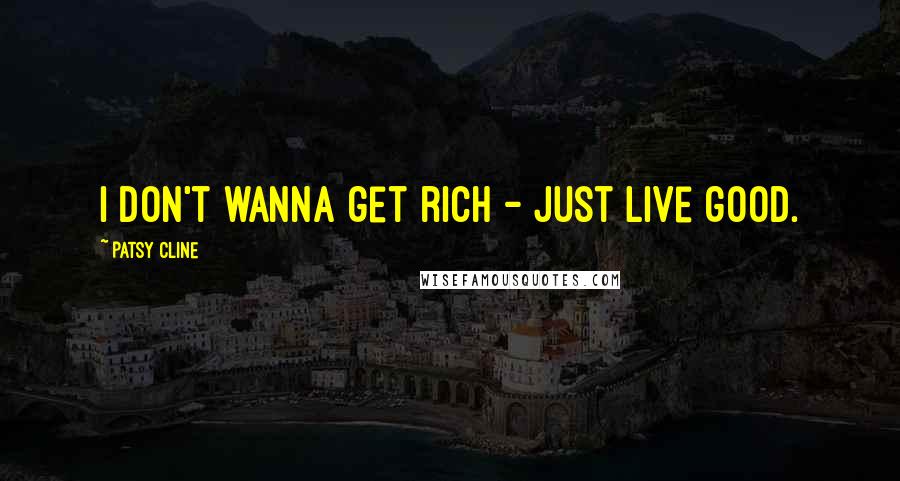 Patsy Cline Quotes: I don't wanna get rich - just live good.