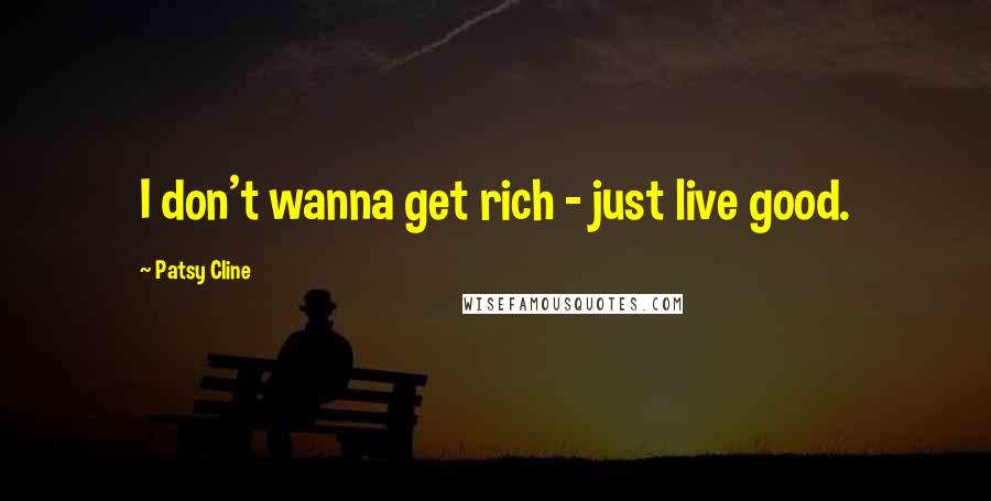 Patsy Cline Quotes: I don't wanna get rich - just live good.