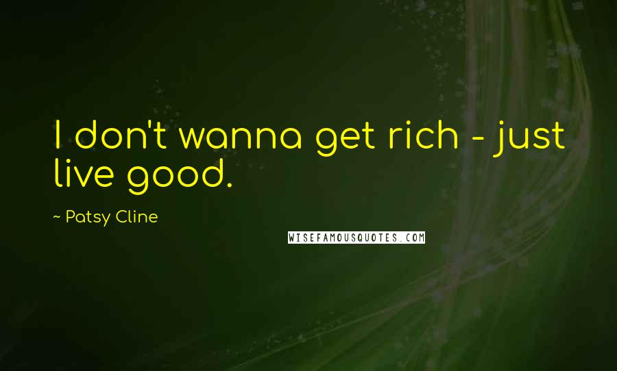 Patsy Cline Quotes: I don't wanna get rich - just live good.