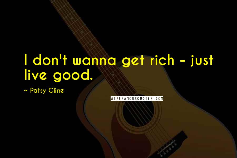 Patsy Cline Quotes: I don't wanna get rich - just live good.