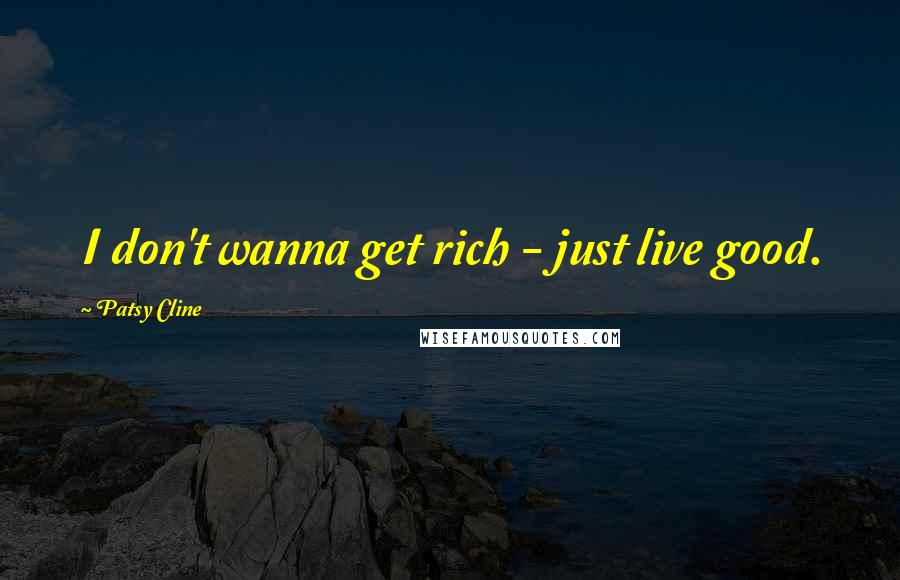 Patsy Cline Quotes: I don't wanna get rich - just live good.