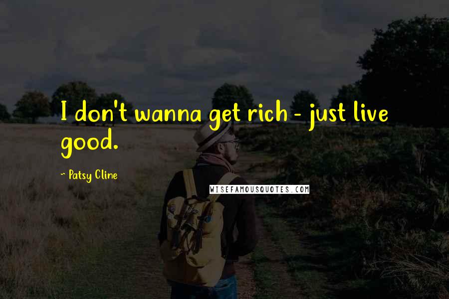 Patsy Cline Quotes: I don't wanna get rich - just live good.