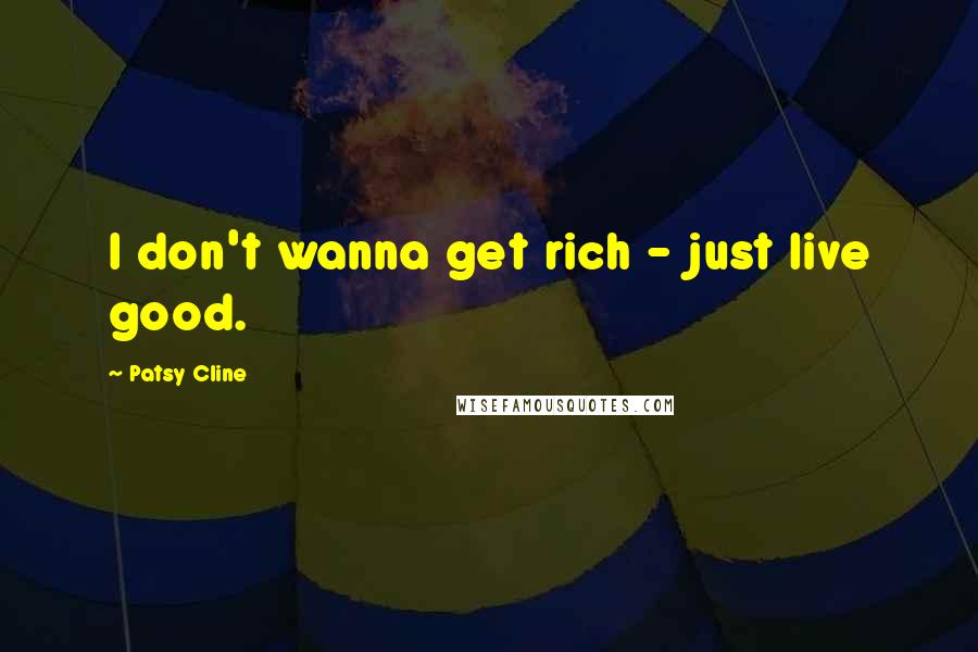 Patsy Cline Quotes: I don't wanna get rich - just live good.