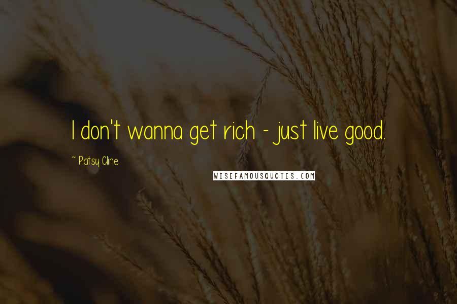 Patsy Cline Quotes: I don't wanna get rich - just live good.