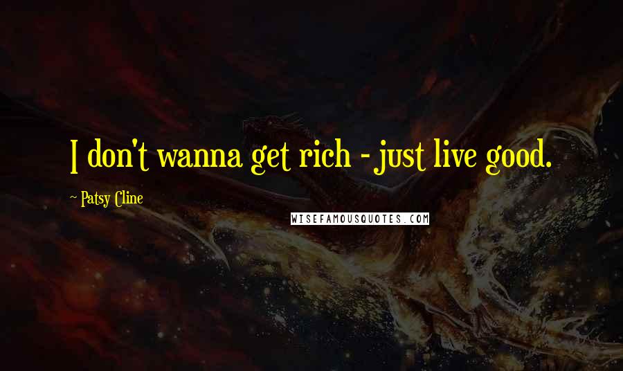 Patsy Cline Quotes: I don't wanna get rich - just live good.