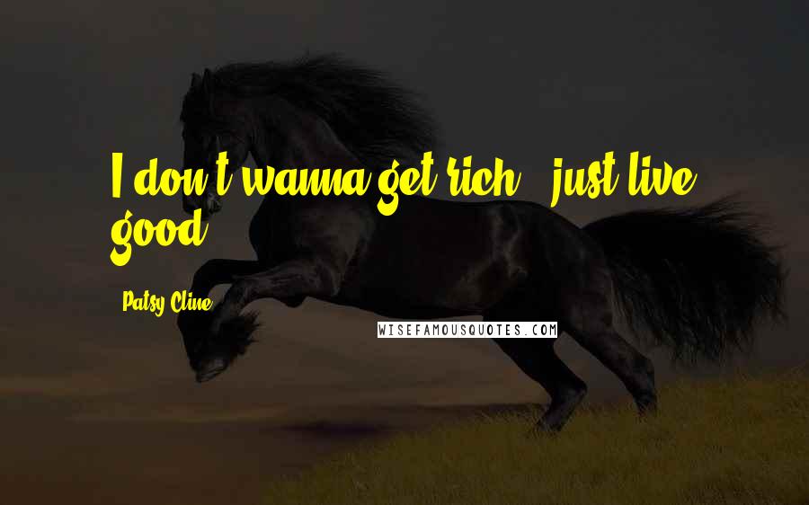 Patsy Cline Quotes: I don't wanna get rich - just live good.