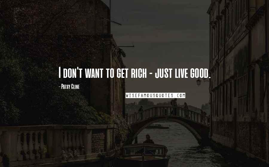 Patsy Cline Quotes: I don't want to get rich - just live good.