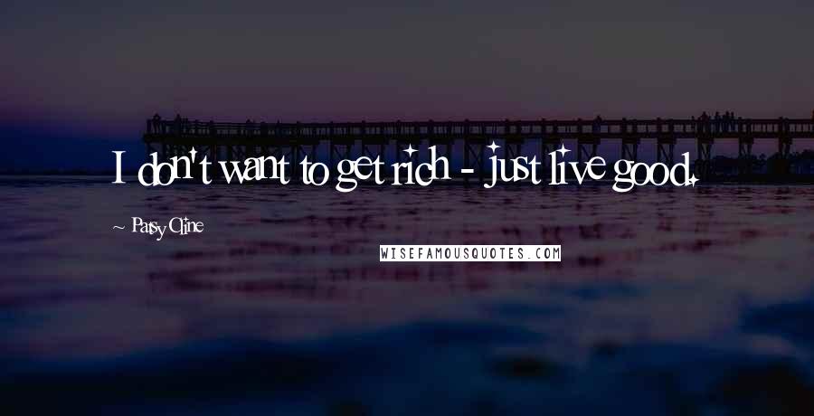 Patsy Cline Quotes: I don't want to get rich - just live good.