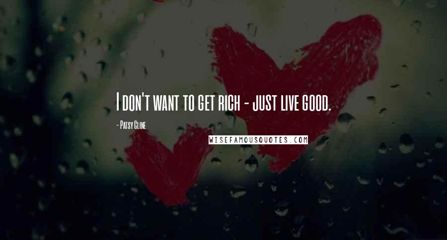 Patsy Cline Quotes: I don't want to get rich - just live good.