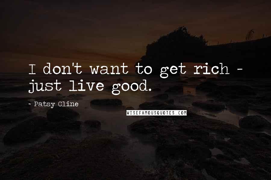 Patsy Cline Quotes: I don't want to get rich - just live good.