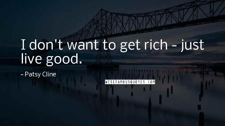 Patsy Cline Quotes: I don't want to get rich - just live good.