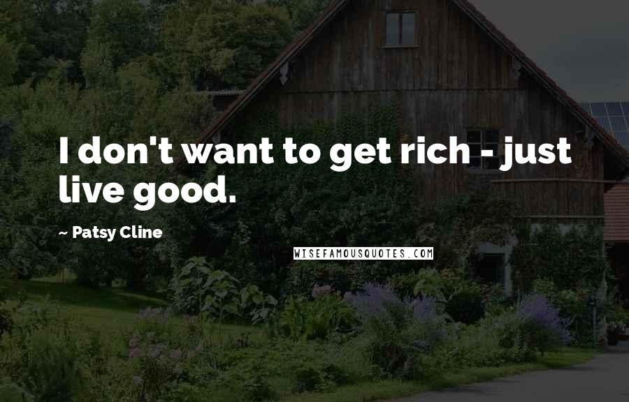 Patsy Cline Quotes: I don't want to get rich - just live good.