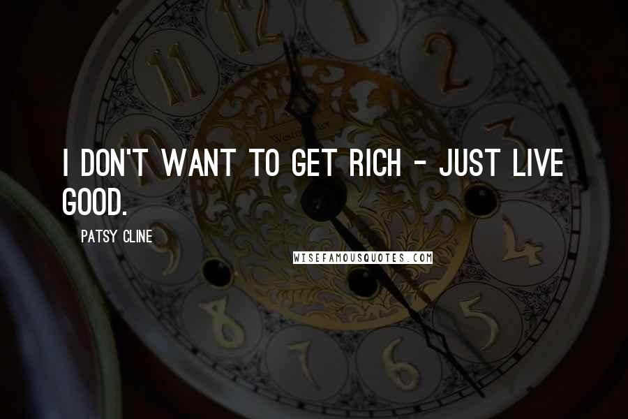 Patsy Cline Quotes: I don't want to get rich - just live good.