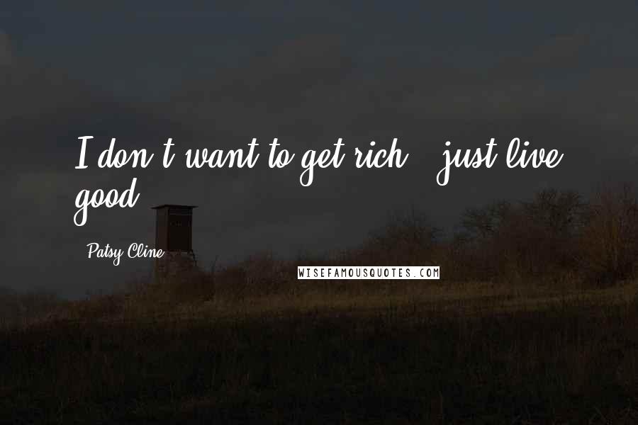 Patsy Cline Quotes: I don't want to get rich - just live good.