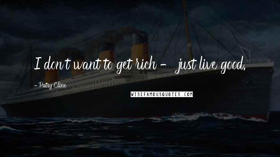 Patsy Cline Quotes: I don't want to get rich - just live good.