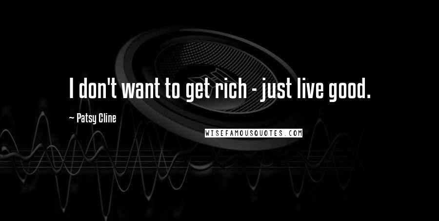 Patsy Cline Quotes: I don't want to get rich - just live good.