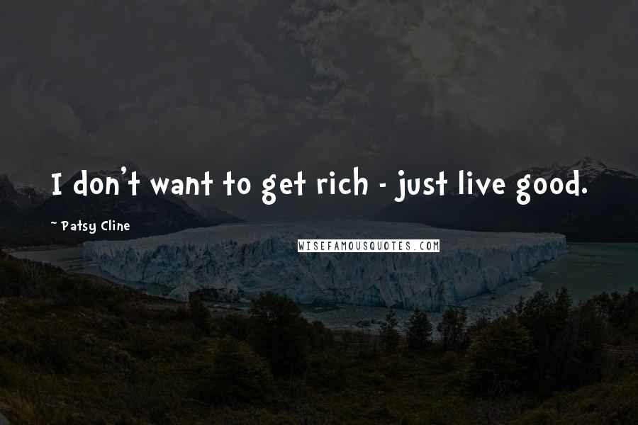 Patsy Cline Quotes: I don't want to get rich - just live good.