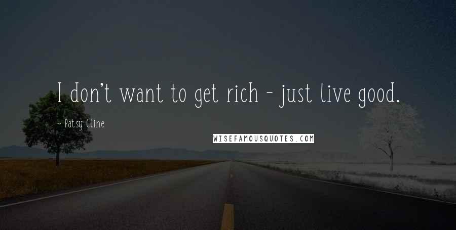 Patsy Cline Quotes: I don't want to get rich - just live good.